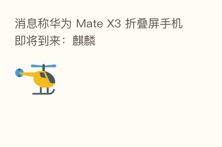 消息称华为 Mate X3 折叠屏手机即将到来:麒麟