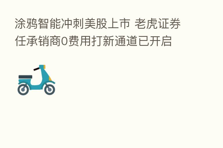 涂鸦智能冲刺美股上市 老虎证券任承销商0费用打新通道已开启