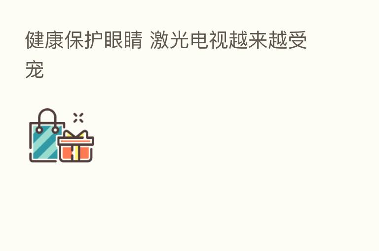 健康保护眼睛 激光电视越来越受宠