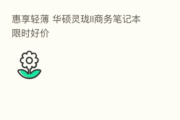 惠享轻薄 华硕灵珑II商务笔记本限时好价