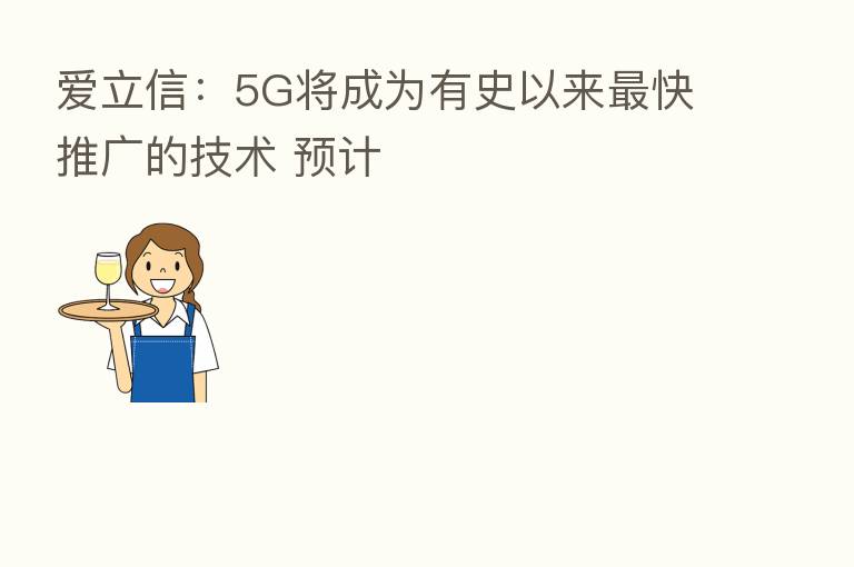 爱立信:5G将成为有史以来 快推广的技术 预计