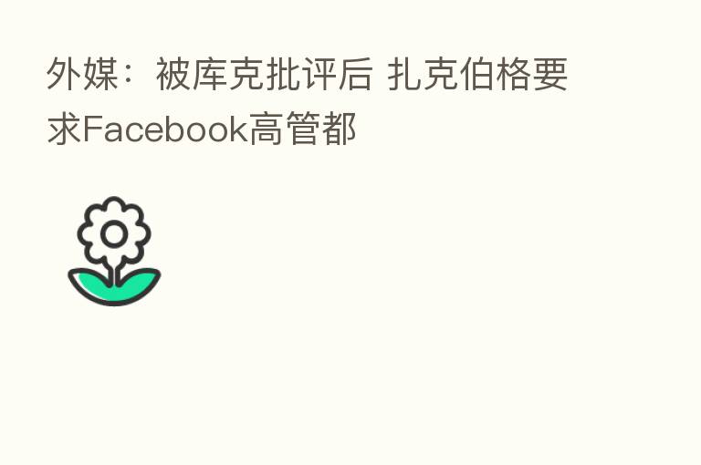 外媒:被库克批评后 扎克伯格要求Facebook高管都