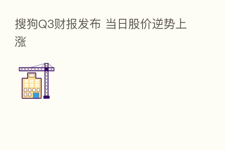 搜狗Q3财报发布 当日股价逆势上涨