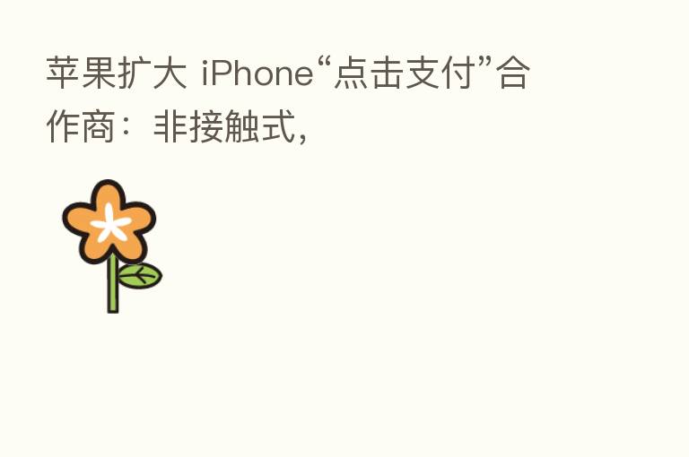 苹果扩大 iPhone“点击支付”合作商:非接触式,