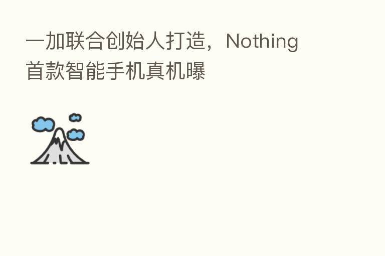 一加联合创始人打造，Nothing 首款智能手机真机曝