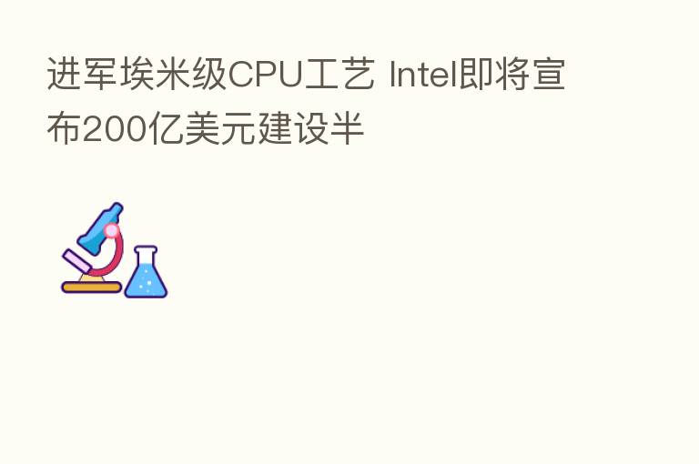 进军埃米级CPU工艺 Intel即将宣布200亿美元建设半