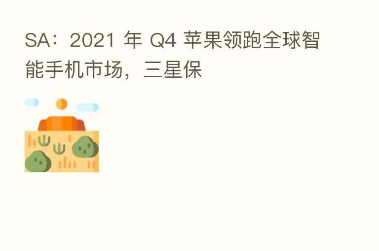 SA:2021 年 Q4 苹果领跑全球智能手机市场,三星保