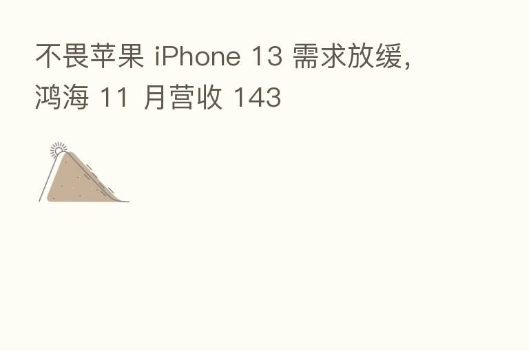 不畏苹果 iPhone 13 需求放缓,鸿海 11 月营收 143