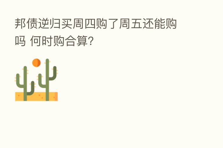 邦债逆归买周四购了周五还能购吗 何时购合算？