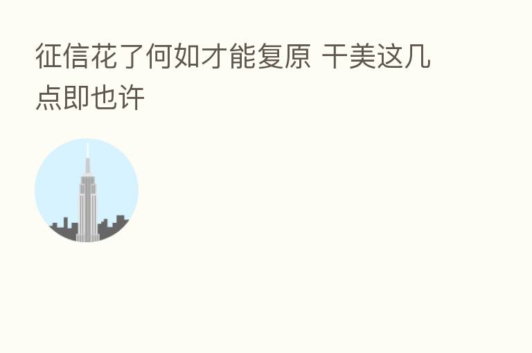 征信花了何如才能复原 干美这几点即也许