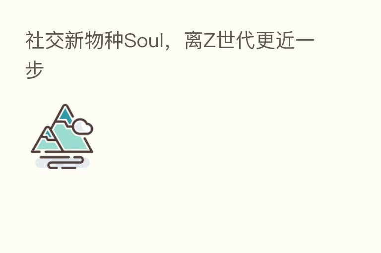 社交新物种Soul,离Z世代更近一步