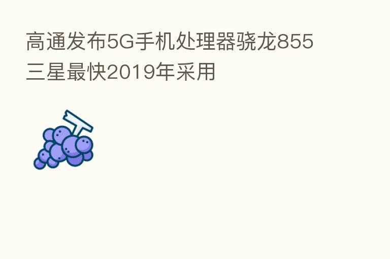 高通发布5G手机处理器骁龙855 三星 快2019年采用