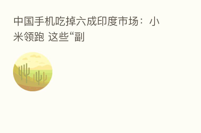 中国手机吃掉六成印度市场：小米领跑 这些“副