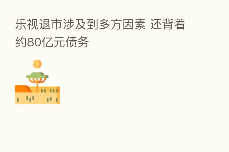 乐视退市涉及到多方因素 还背着约80亿元债务