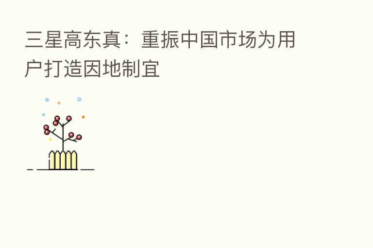 三星高东真:重振中国市场为用户打造因地制宜