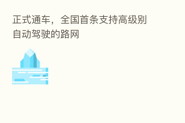 正式通车，全国首条支持高级别自动驾驶的路网