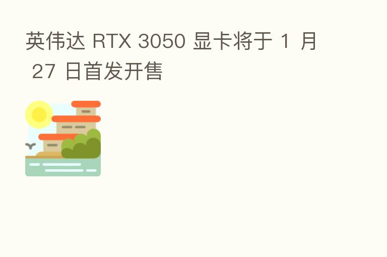 英伟达 RTX 3050 显卡将于 1 月 27 日首发开售