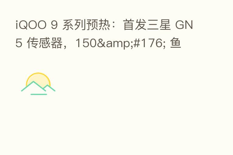 iQOO 9 系列预热:首发三星 GN5 传感器,150° 鱼