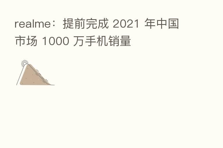 realme:提前完成 2021 年中国市场 1000 万手机销量