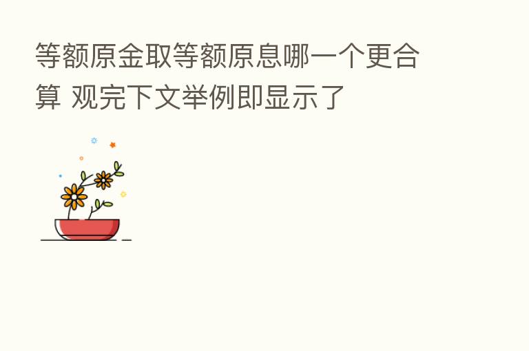 等额原金取等额原息哪一个更合算 观完下文举例即显示了
