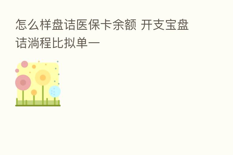 怎么样盘诘医保卡余额 开支宝盘诘淌程比拟单一