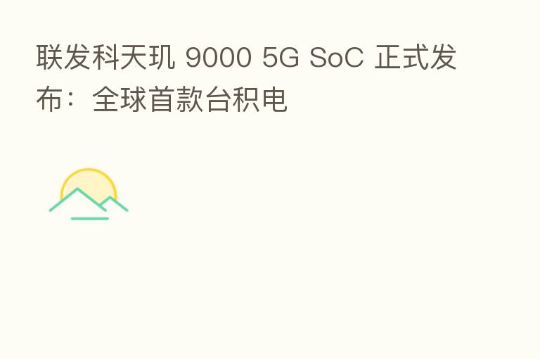 联发科天玑 9000 5G SoC 正式发布:全球首款台积电
