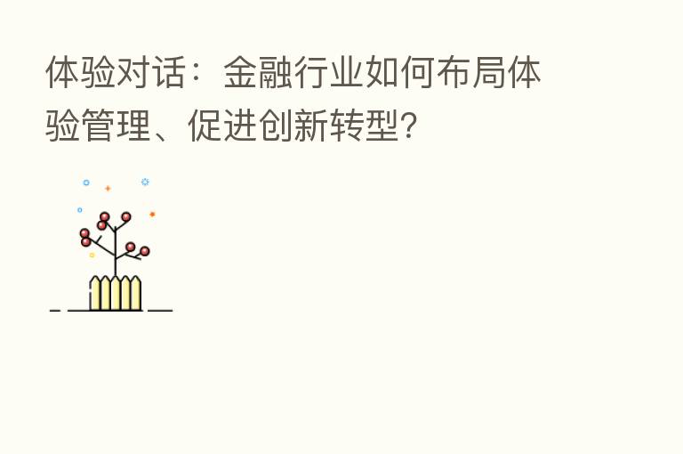 体验对话:金融行业如何布局体验管理、促进创新转型?