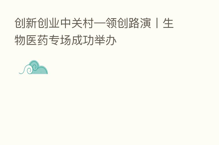 创新创业中关村—领创路演丨生物医药专场成功举办