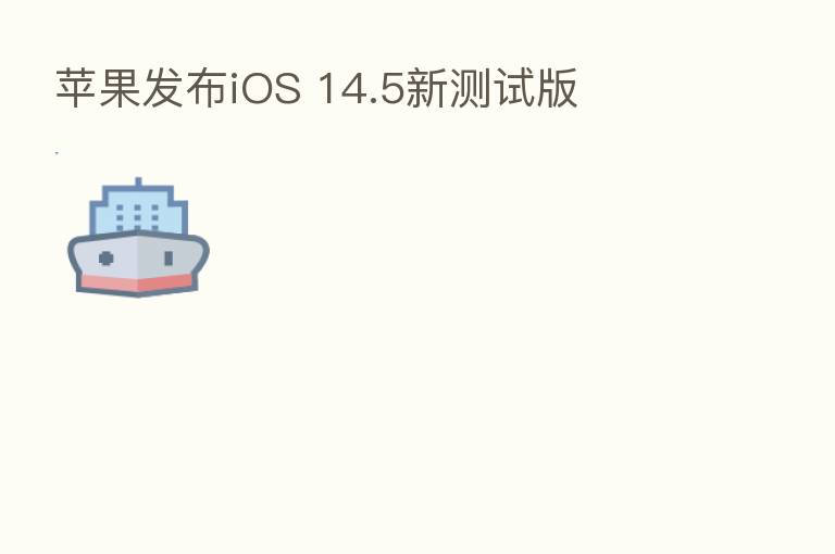 苹果发布iOS 14.5新测试版
