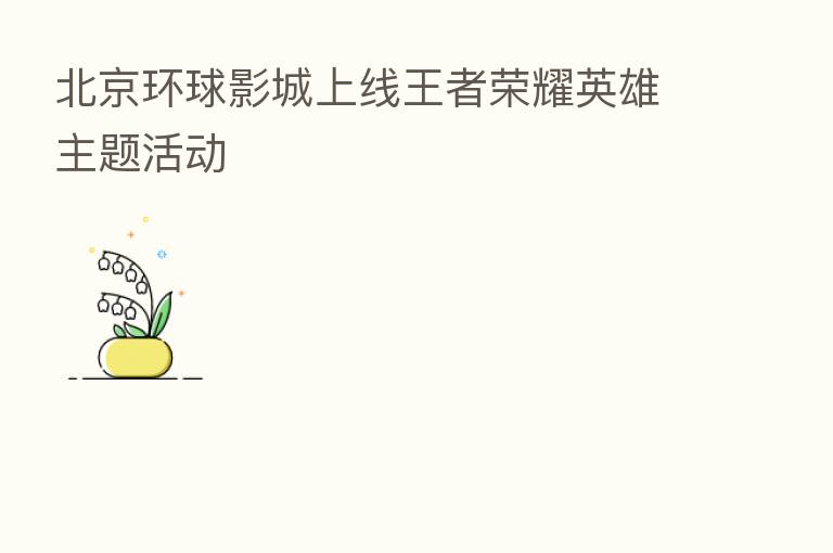 北京环球影城上线王者      英雄主题活动
