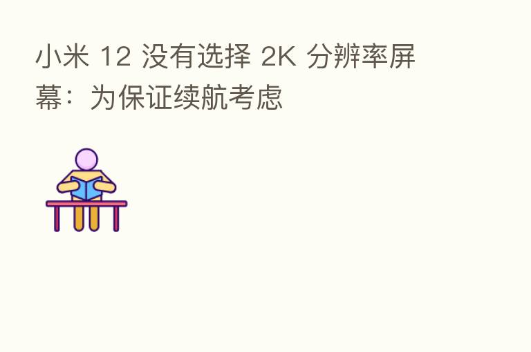 小米 12 没有选择 2K 分辨率屏幕：为保证续航考虑