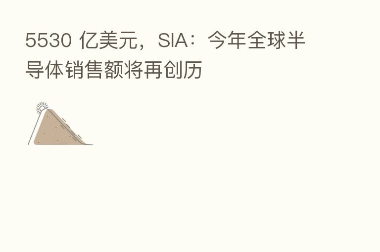 5530 亿美元，SIA：今年全球半导体销售额将再创历