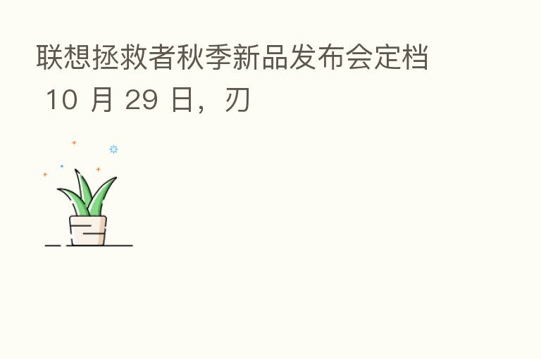 联想拯救者秋季新品发布会定档 10 月 29 日,刃