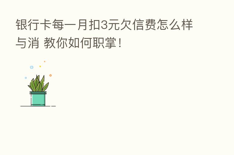 银行卡每一月扣3元欠信费怎么样与消 教你如何职掌!