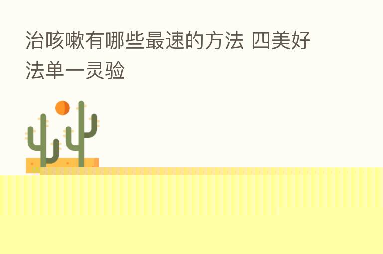 治咳嗽有哪些 速的方法 四美好法单一灵验
