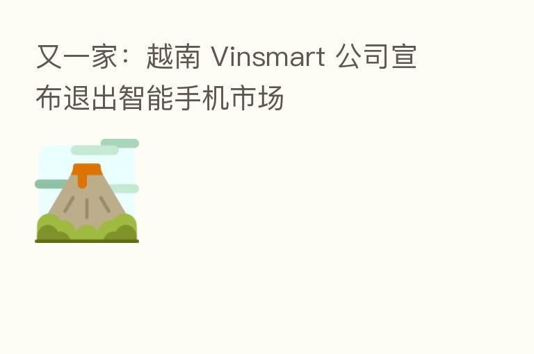 又一家:越南 Vinsmart 公司宣布退出智能手机市场