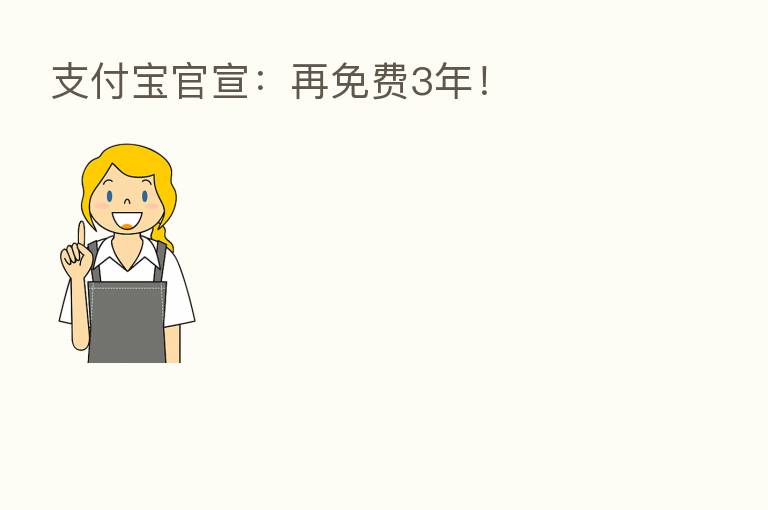 支付宝官宣:再免费3年!