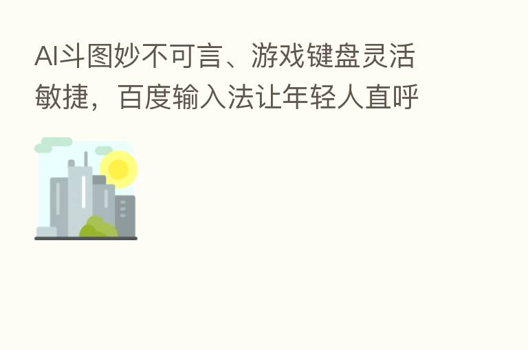 AI斗图妙不可言、游戏键盘灵活敏捷,百度输入法让年轻人直呼内行!