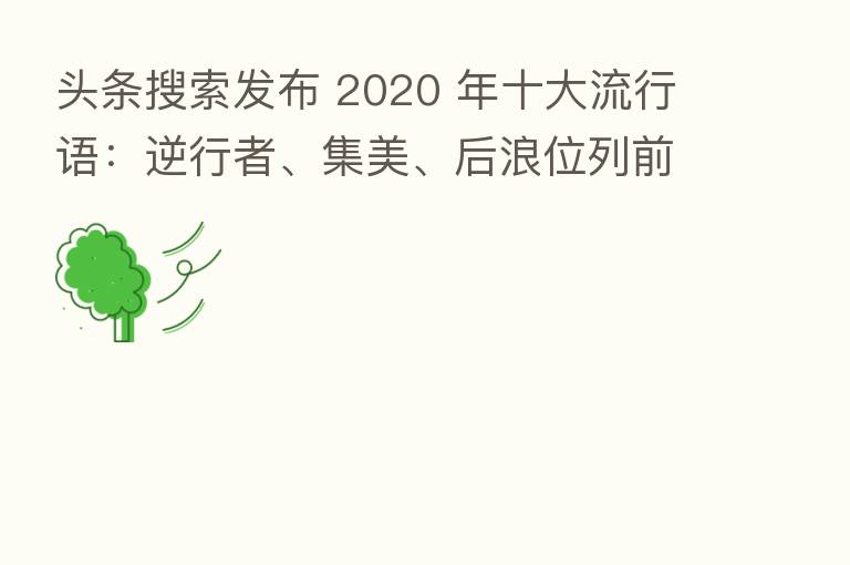 头条搜索发布 2020 年十大流行语:逆行者、集美、后浪位列前三