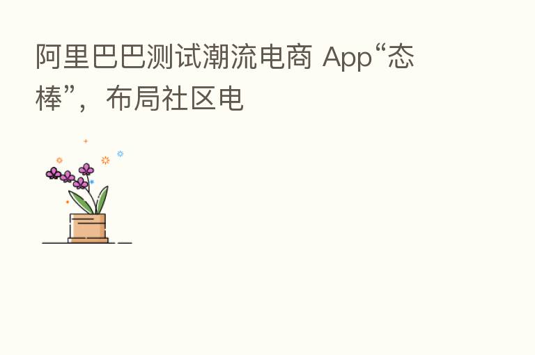阿里巴巴测试潮流电商 App“态棒”,布局社区电