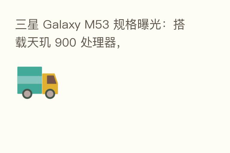 三星 Galaxy M53 规格曝光:搭载天玑 900 处理器,