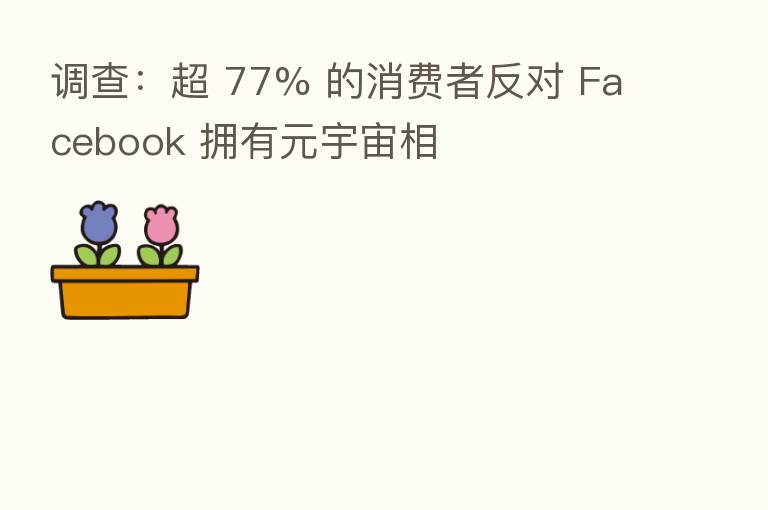 调查：超 77% 的消费者反对 Facebook 拥有元宇宙相