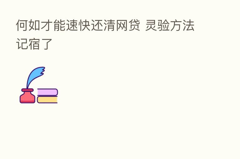 何如才能速快还清网贷 灵验方法记宿了