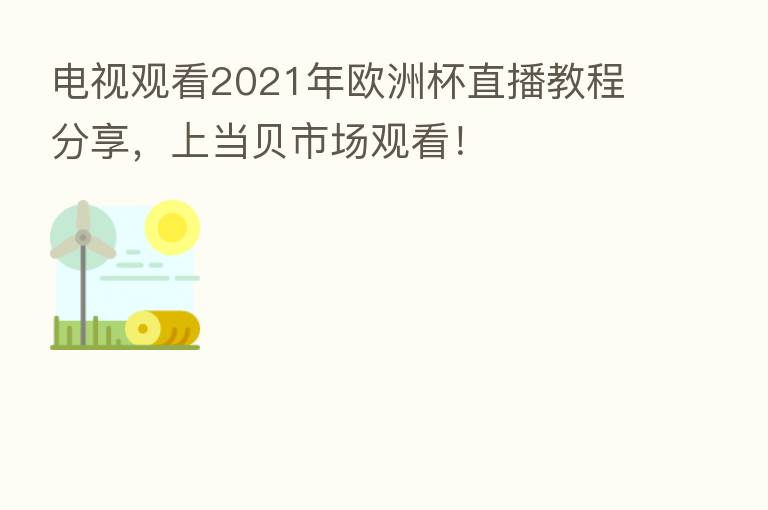 电视观看2021年欧洲杯直播教程 ,上当贝市场观看!