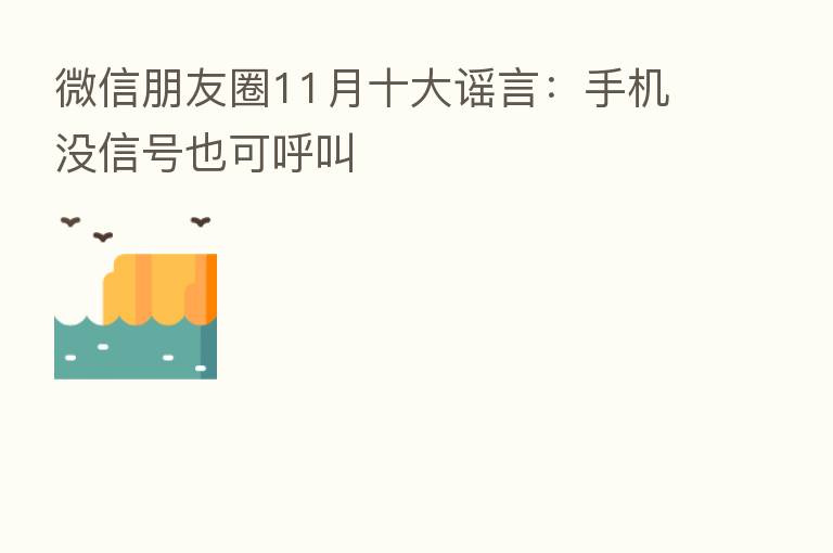 微信朋友圈11月十大谣言:手机没信号也可呼叫