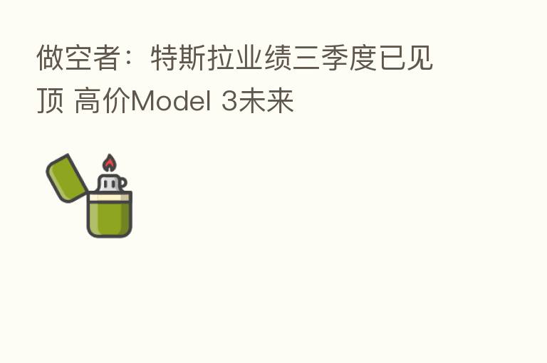 做空者:特斯拉业绩三季度已见顶 高价Model 3未来