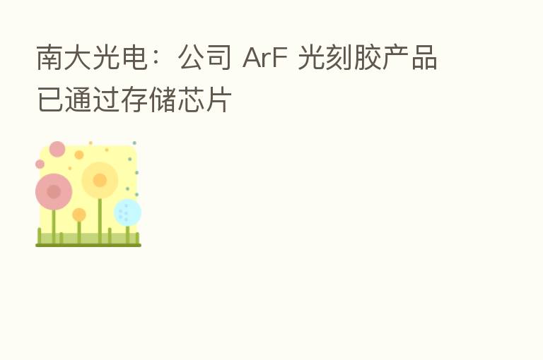 南大光电:公司 ArF 光刻胶产品已通过存储芯片