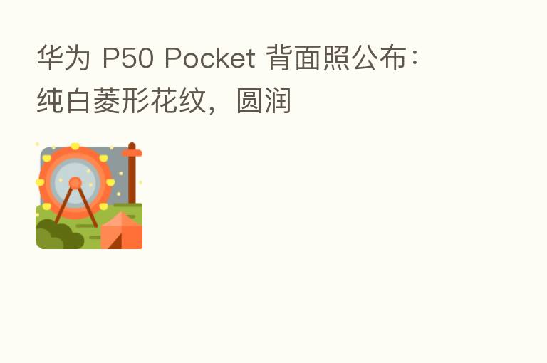 华为 P50 Pocket 背面照公布:纯白菱形花纹,圆润