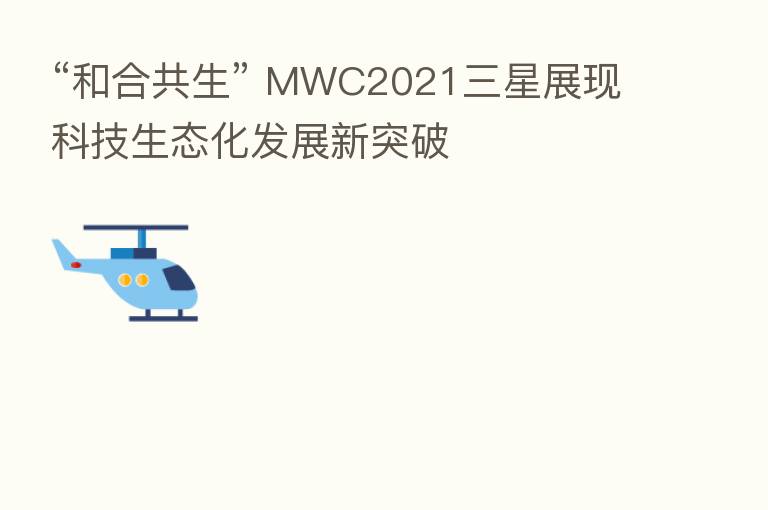 “和合共生” MWC2021三星展现科技生态化发展新突破