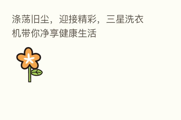 涤荡旧尘,迎接精彩,三星洗衣机带你净享健康生活